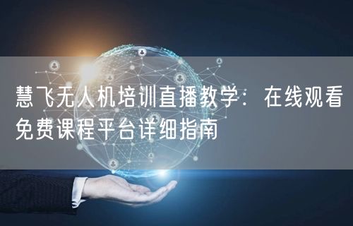 慧飞无人机培训直播教学：在线观看免费课程平台详细指南