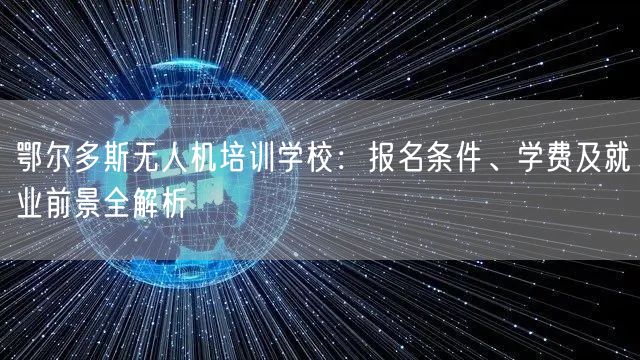 鄂尔多斯无人机培训学校：报名条件、学费及就业前景全解析