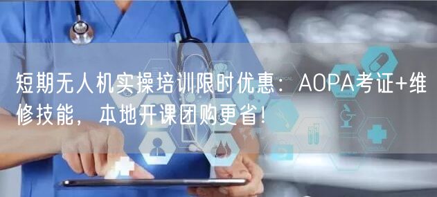 短期无人机实操培训限时优惠:AOPA考证+维修技能,本地开课团购更省! 短期无人机实操培训限时优惠:AOPA考证+维修技能,本地开课团购更省!