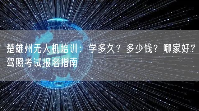 楚雄州无人机培训：学多久？多少钱？哪家好？驾照考试报名指南