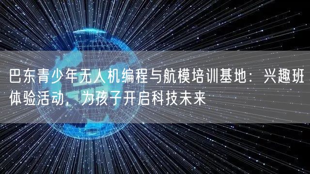 巴东青少年无人机编程与航模培训基地：兴趣班体验活动，为孩子开启科技未来