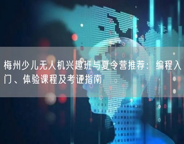梅州少儿无人机兴趣班与夏令营推荐：编程入门、体验课程及考证指南