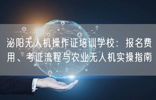 泌阳无人机操作证培训学校：报名费用、考证流程与农业无人机实操指南