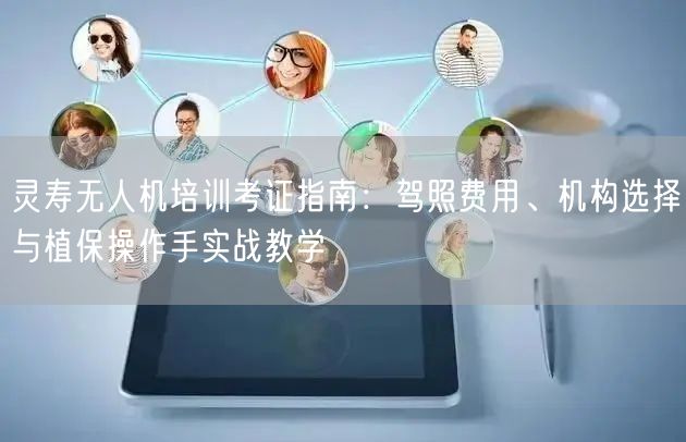 灵寿无人机培训考证指南：驾照费用、机构选择与植保操作手实战教学