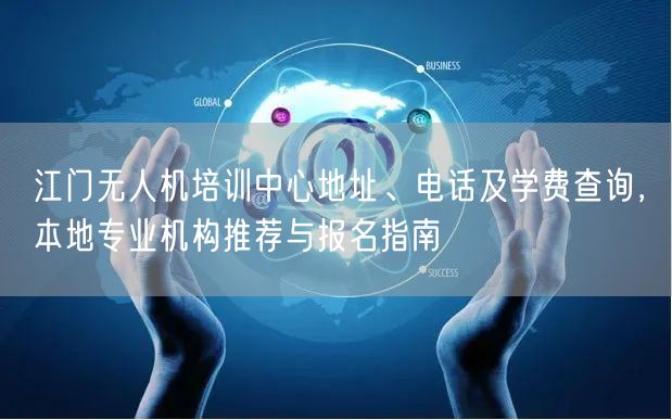 江门无人机培训中心地址、电话及学费查询，本地专业机构推荐与报名指南