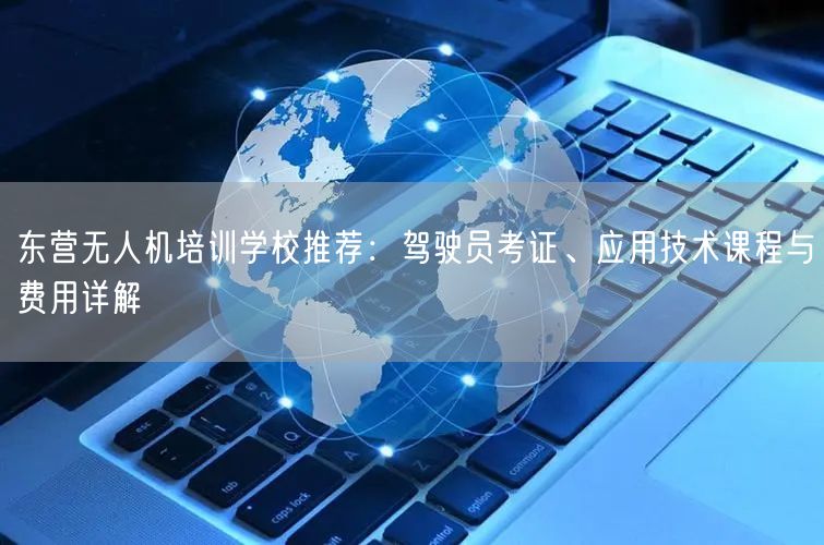 东营无人机培训学校推荐：驾驶员考证、应用技术课程与费用详解