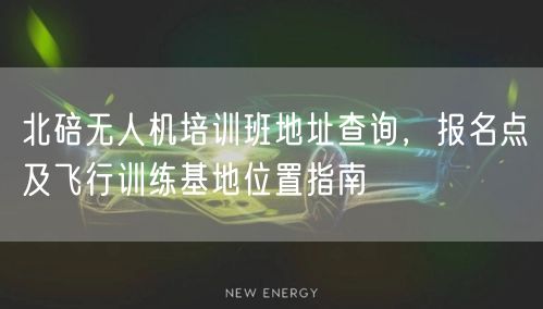 北碚无人机培训班地址查询,报名点及飞行训练基地位置指南