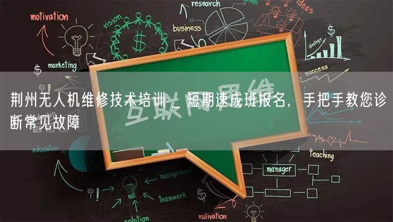 荆州无人机维修技术培训 _ 短期速成班报名，手把手教您诊断常见故障