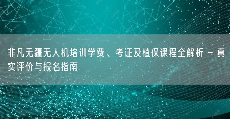 非凡无疆无人机培训学费、考证及植保课程全解析 – 真实评价与报名指南