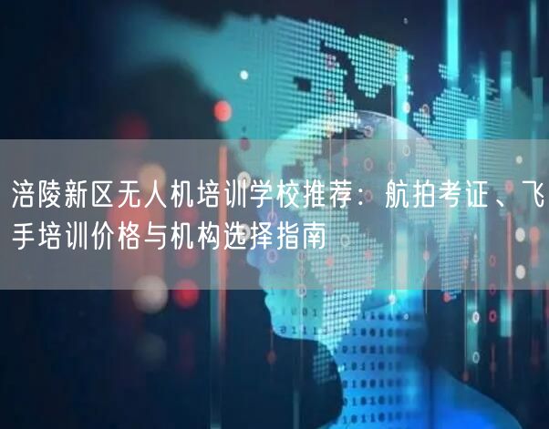 涪陵新区无人机培训学校推荐:航拍考证、飞手培训价格与机构选择指南 涪陵新区无人机培训学校推荐:航拍考证、飞手培训价格与机构选择指南