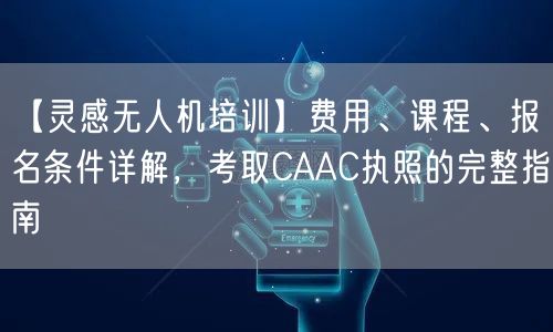 【灵感无人机培训】费用、课程、报名条件详解，考取CAAC执照的完整指南