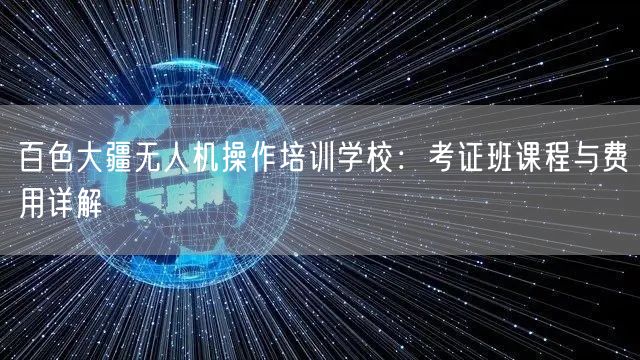 百色大疆无人机操作培训学校：考证班课程与费用详解