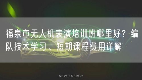 福泉市无人机表演培训班哪里好？编队技术学习、短期课程费用详解