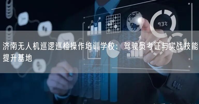 济南无人机巡逻巡检操作培训学校:驾驶员考证与实战技能提升基地