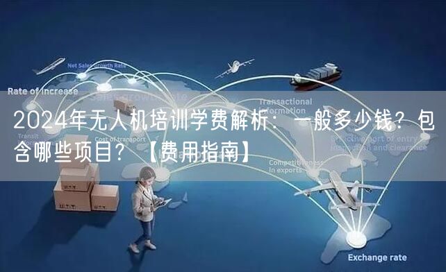 2024年无人机培训学费解析：一般多少钱？包含哪些项目？【费用指南】