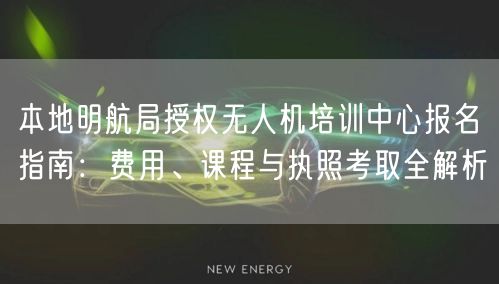 本地明航局授权无人机培训中心报名指南：费用、课程与执照考取全解析