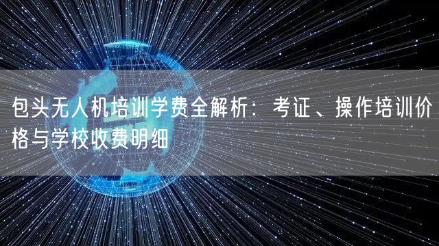 包头无人机培训学费全解析:考证、操作培训价格与学校收费明细 包头无人机培训学费全解析:考证、操作培训价格与学校收费明细