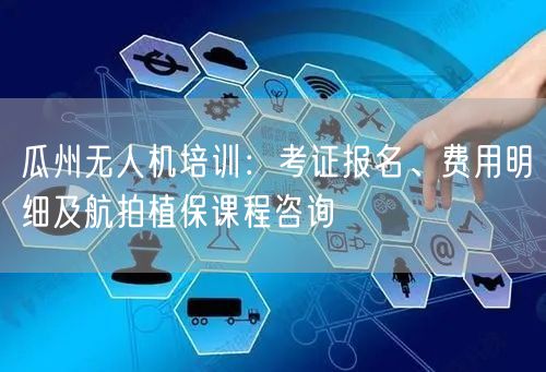 瓜州无人机培训：考证报名、费用明细及航拍植保课程咨询