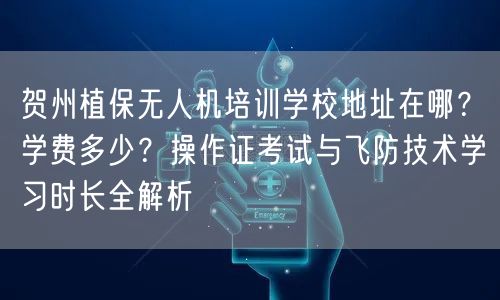 贺州植保无人机培训学校地址在哪？学费多少？操作证考试与飞防技术学习时长全解析