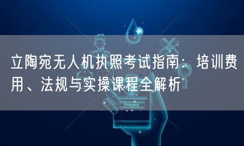 立陶宛无人机执照考试指南：培训费用、法规与实操课程全解析