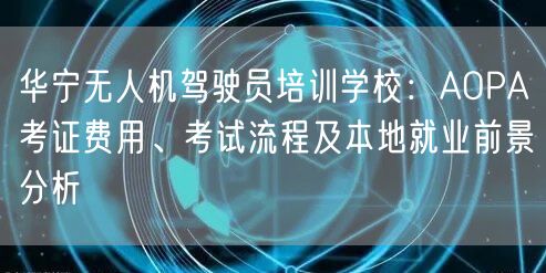 华宁无人机驾驶员培训学校：AOPA考证费用、考试流程及本地就业前景分析