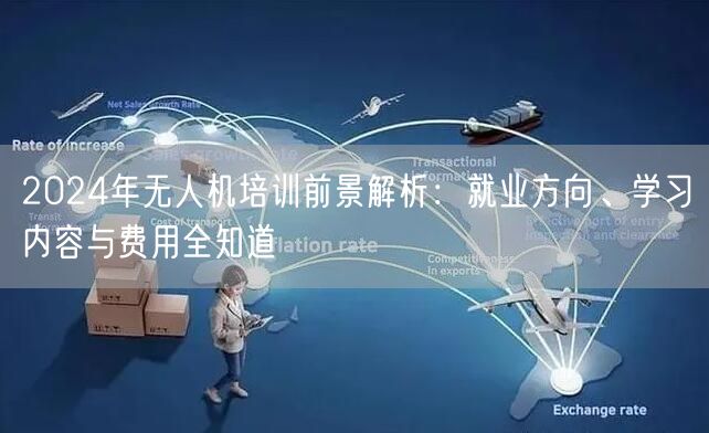 2024年无人机培训前景解析：就业方向、学习内容与费用全知道