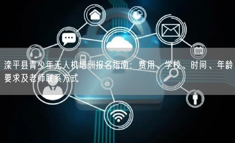 滦平县青少年无人机培训报名指南：费用、学校、时间、年龄要求及老师联系方式