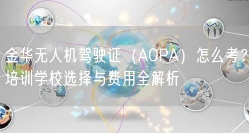 金华无人机驾驶证（AOPA）怎么考？培训学校选择与费用全解析