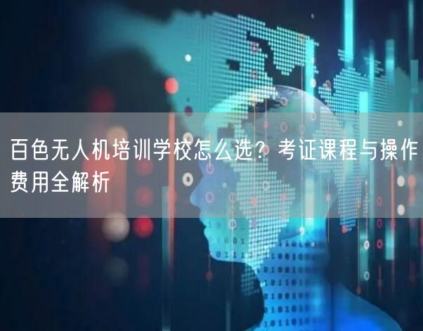百色无人机培训学校怎么选？考证课程与操作费用全解析