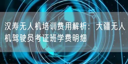 汉寿无人机培训费用解析:大疆无人机驾驶员考证班学费明细