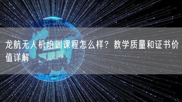 龙航无人机培训课程怎么样？教学质量和证书价值详解