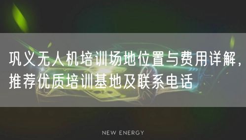 巩义无人机培训场地位置与费用详解,推荐优质培训基地及联系电话