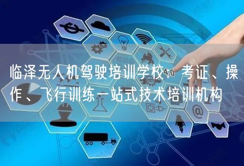 临泽无人机驾驶培训学校：考证、操作、飞行训练一站式技术培训机构
