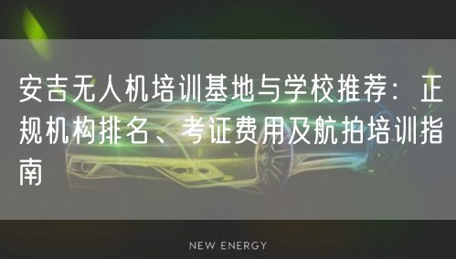 安吉无人机培训基地与学校推荐：正规机构排名、考证费用及航拍培训指南
