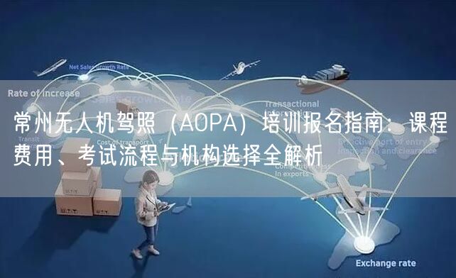常州无人机驾照(AOPA)培训报名指南:课程费用、考试流程与机构选择全解析