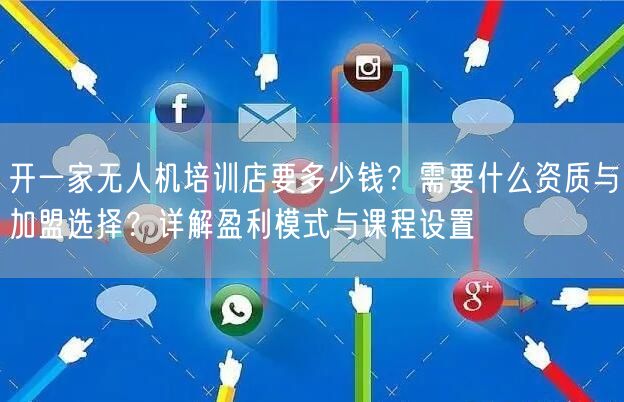 开一家无人机培训店要多少钱?需要什么资质与加盟选择?详解盈利模式与课程设置