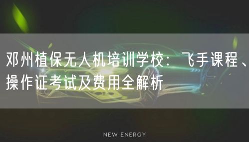 邓州植保无人机培训学校：飞手课程、操作证考试及费用全解析