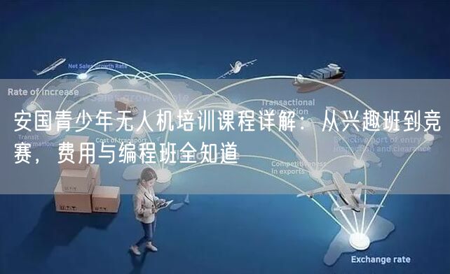 安国青少年无人机培训课程详解：从兴趣班到竞赛，费用与编程班全知道