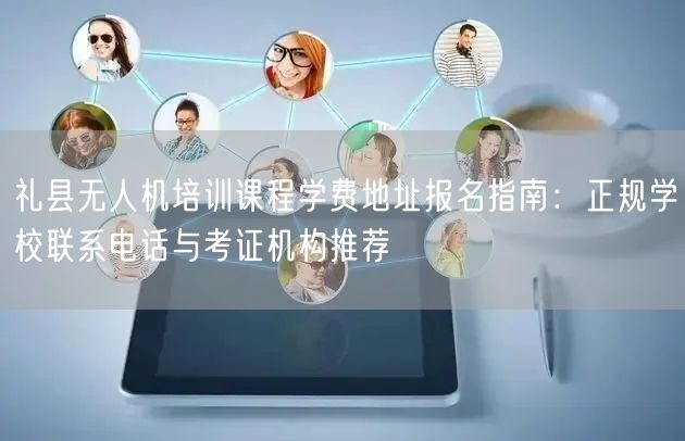 礼县无人机培训课程学费地址报名指南：正规学校联系电话与考证机构推荐
