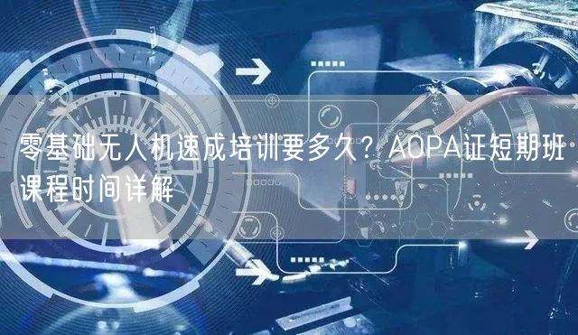 零基础无人机速成培训要多久?AOPA证短期班课程时间详解