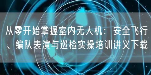 从零开始掌握室内无人机:安全飞行、编队表演与巡检实操培训讲义下载 从零开始掌握室内无人机:安全飞行、编队表演与巡检实操培训讲义下载