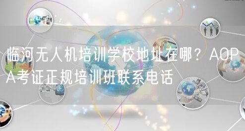 临河无人机培训学校地址在哪？AOPA考证正规培训班联系电话