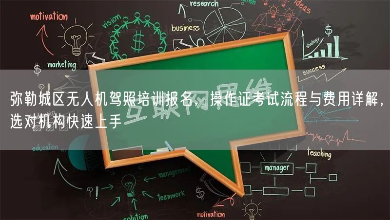 弥勒城区无人机驾照培训报名，操作证考试流程与费用详解，选对机构快速上手