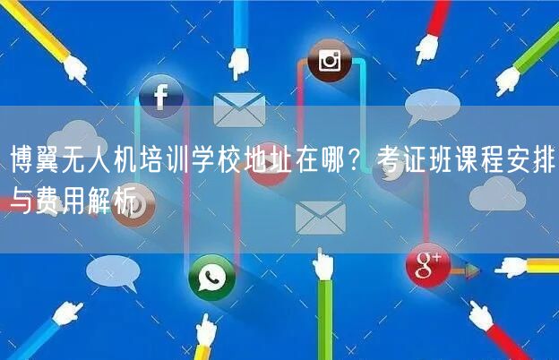 博翼无人机培训学校地址在哪？考证班课程安排与费用解析