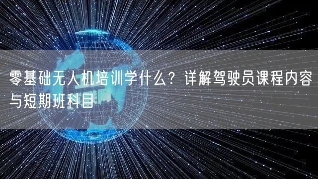 零基础无人机培训学什么？详解驾驶员课程内容与短期班科目
