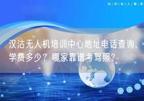 汉沽无人机培训中心地址电话查询,学费多少?哪家靠谱考驾照?