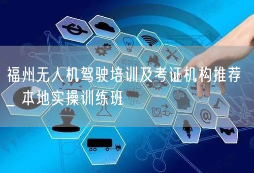 福州无人机驾驶培训及考证机构推荐 _ 本地实操训练班 福州无人机驾驶培训及考证机构推荐 _ 本地实操训练班