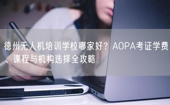 德州无人机培训学校哪家好？AOPA考证学费、课程与机构选择全攻略