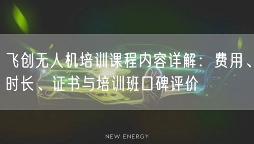 飞创无人机培训课程内容详解:费用、时长、证书与培训班口碑评价 飞创无人机培训课程内容详解:费用、时长、证书与培训班口碑评价