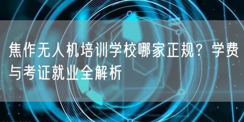焦作无人机培训学校哪家正规？学费与考证就业全解析